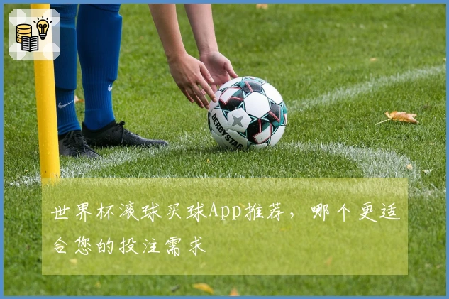 世界杯滚球买球App推荐，哪个更适合您的投注需求