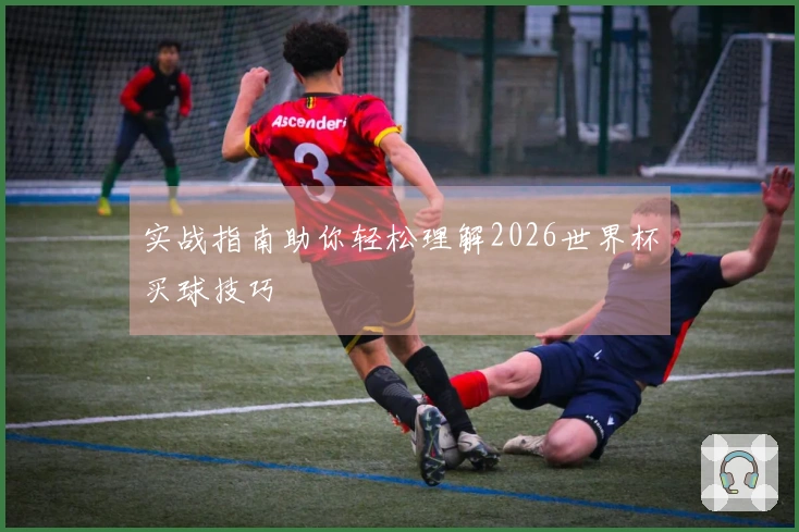 实战指南助你轻松理解2026世界杯买球技巧