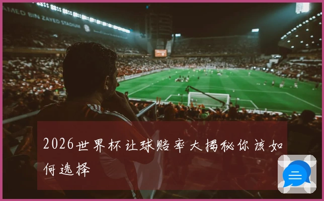 2026世界杯让球赔率大揭秘你该如何选择