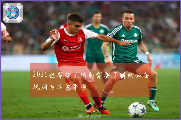 2026世界杯竞猜前需要了解的必备规则与注意事项