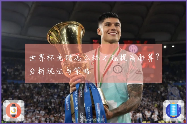 世界杯竞猜怎么玩才能提高胜算？分析玩法与策略