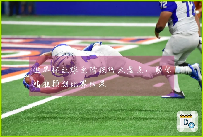 世界杯让球竞猜技巧大盘点，助你精准预测比赛结果