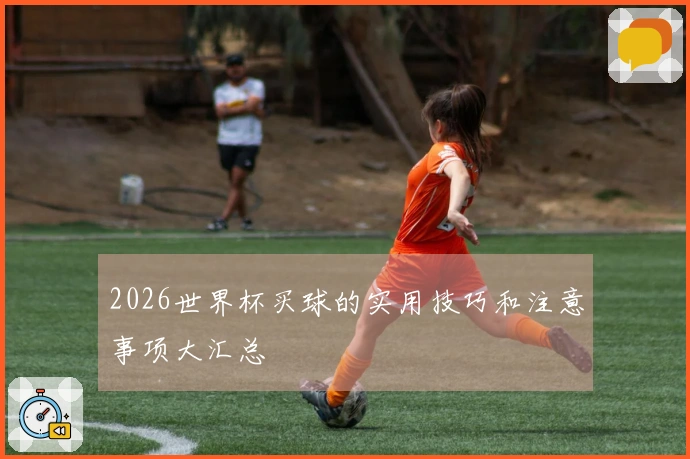 2026世界杯买球的实用技巧和注意事项大汇总