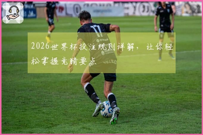 2026世界杯投注规则详解，让你轻松掌握竞猜要点