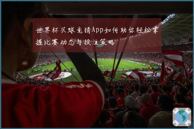 世界杯买球竞猜App如何助你轻松掌握比赛动态与投注策略