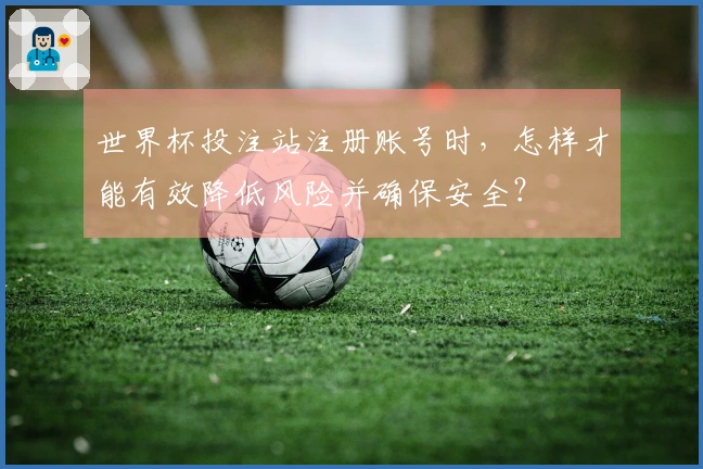 世界杯投注站注册账号时，怎样才能有效降低风险并确保安全？