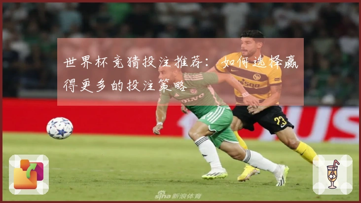 世界杯竞猜投注推荐：如何选择赢得更多的投注策略