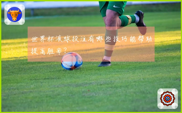 世界杯滚球投注有哪些技巧能帮助提高胜率？