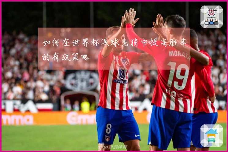 如何在世界杯滚球竞猜中提高胜率的有效策略