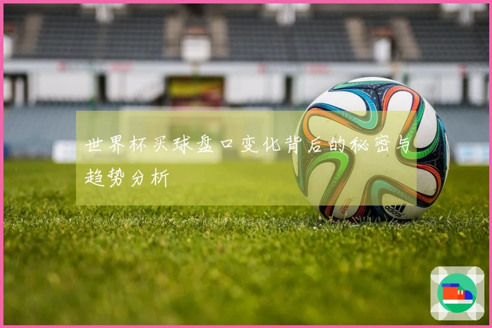 世界杯买球盘口变化背后的秘密与趋势分析