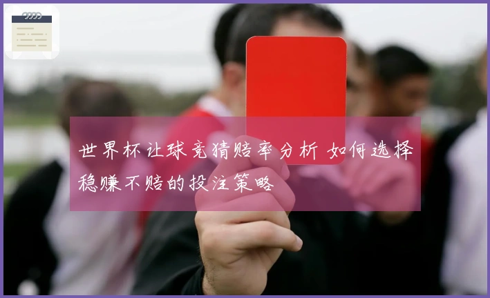世界杯让球竞猜赔率分析 如何选择稳赚不赔的投注策略