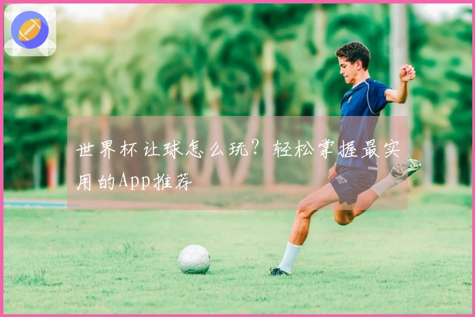 世界杯让球怎么玩？轻松掌握最实用的App推荐