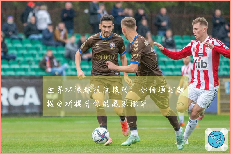世界杯滚球投注技巧：如何通过数据分析提升你的赢家概率