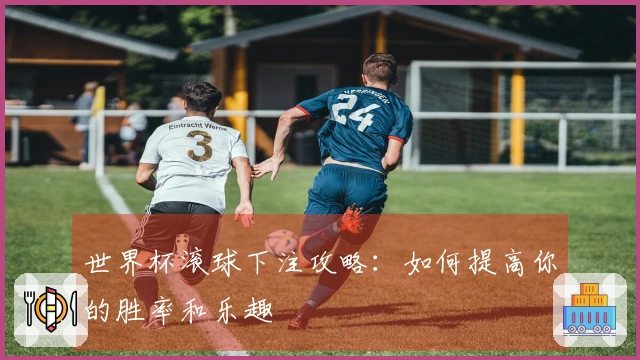 世界杯滚球下注攻略：如何提高你的胜率和乐趣