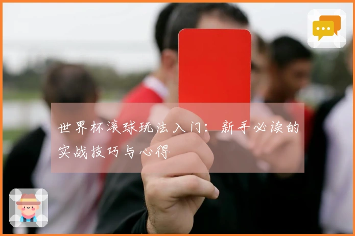 世界杯滚球玩法入门：新手必读的实战技巧与心得