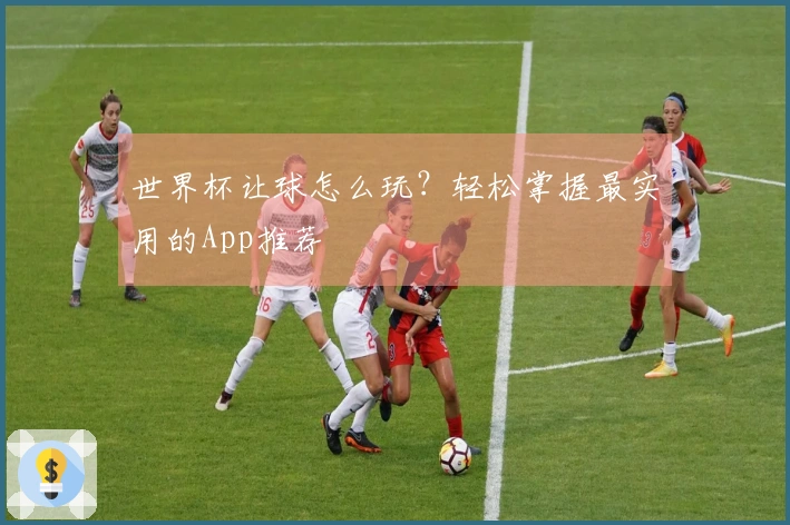 世界杯让球怎么玩？轻松掌握最实用的App推荐