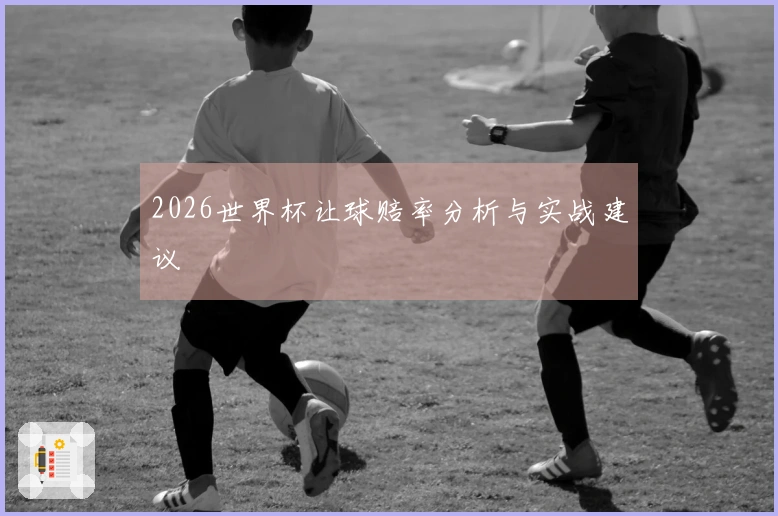 2026世界杯让球赔率分析与实战建议