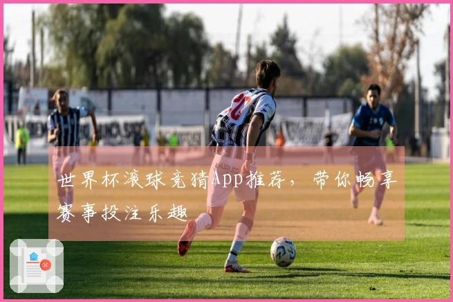 世界杯滚球竞猜App推荐，带你畅享赛事投注乐趣