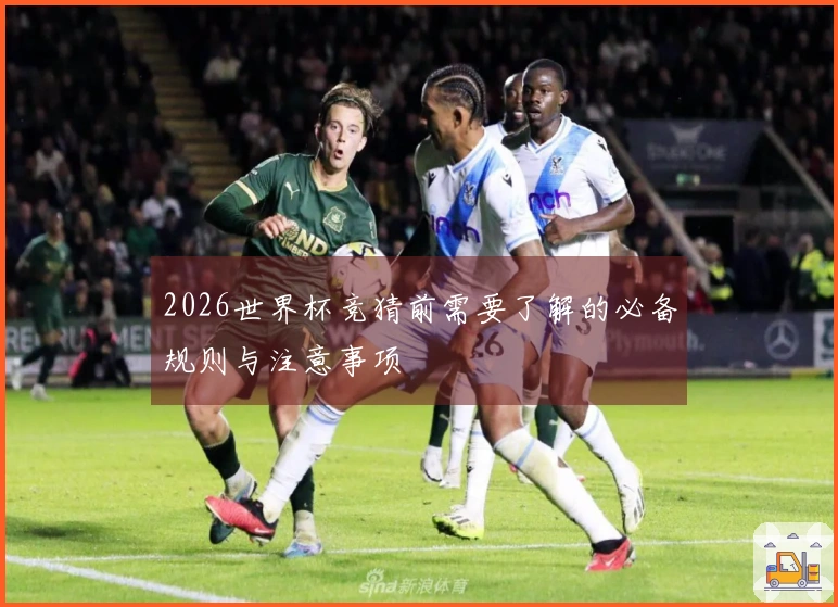 2026世界杯竞猜前需要了解的必备规则与注意事项
