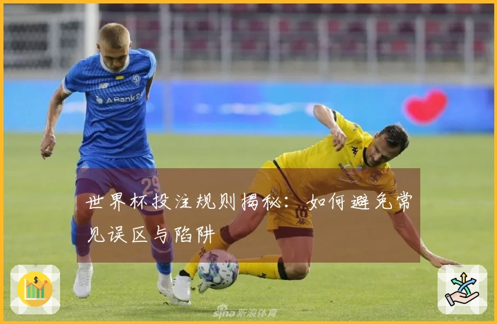 世界杯投注规则揭秘：如何避免常见误区与陷阱