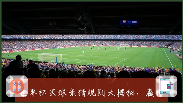 世界杯买球竞猜规则大揭秘，赢得比赛的关键在这里