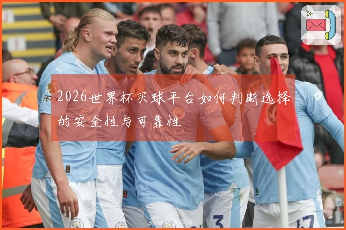 2026世界杯买球平台如何判断选择的安全性与可靠性