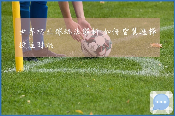 世界杯让球玩法解析 如何智慧选择投注时机