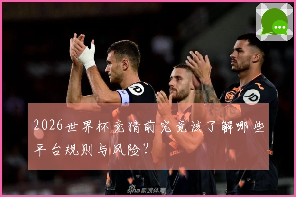 2026世界杯竞猜前究竟该了解哪些平台规则与风险？