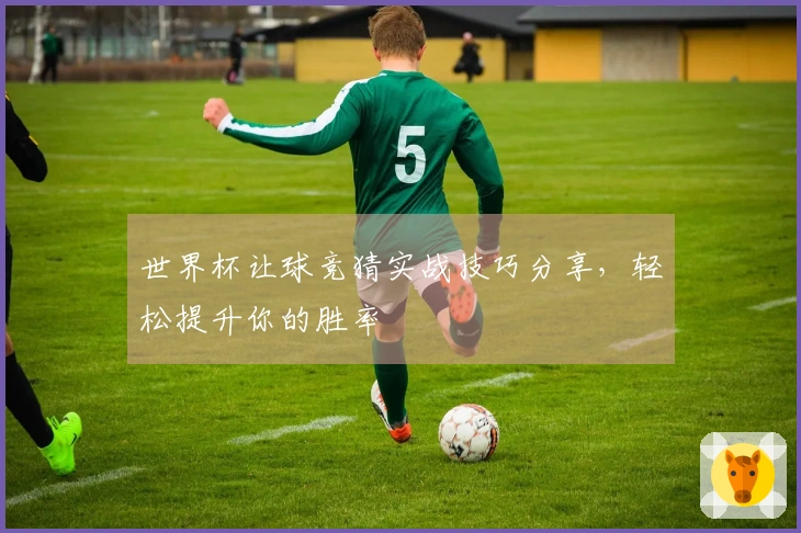 世界杯让球竞猜实战技巧分享，轻松提升你的胜率