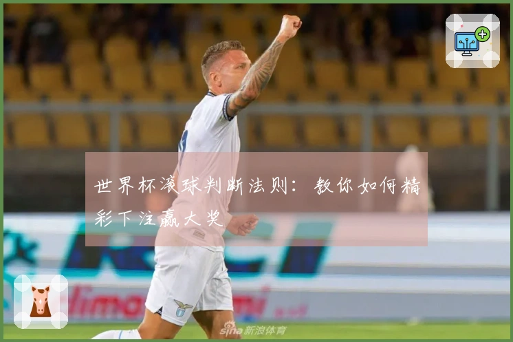 世界杯滚球判断法则：教你如何精彩下注赢大奖