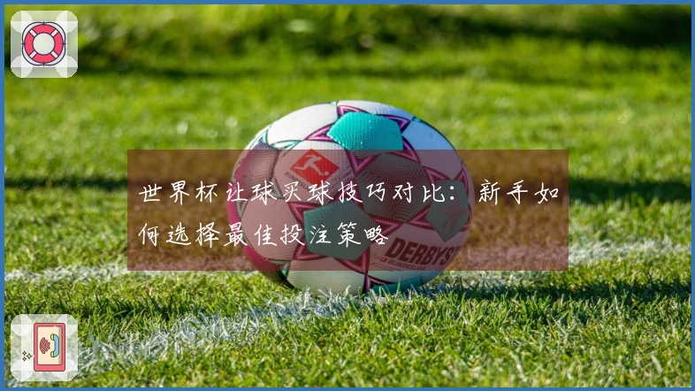 世界杯让球买球技巧对比：新手如何选择最佳投注策略