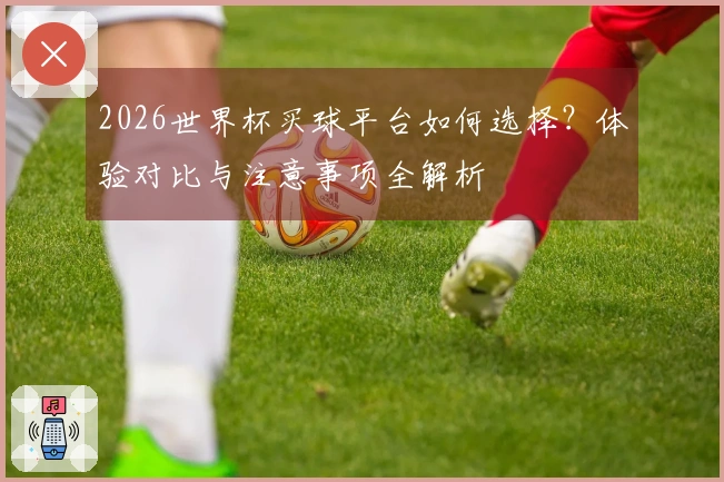 2026世界杯买球平台如何选择？体验对比与注意事项全解析