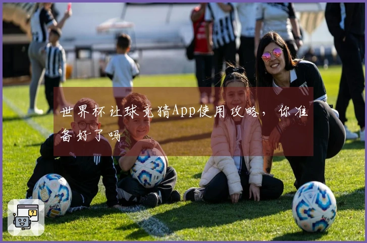 世界杯让球竞猜App使用攻略，你准备好了吗
