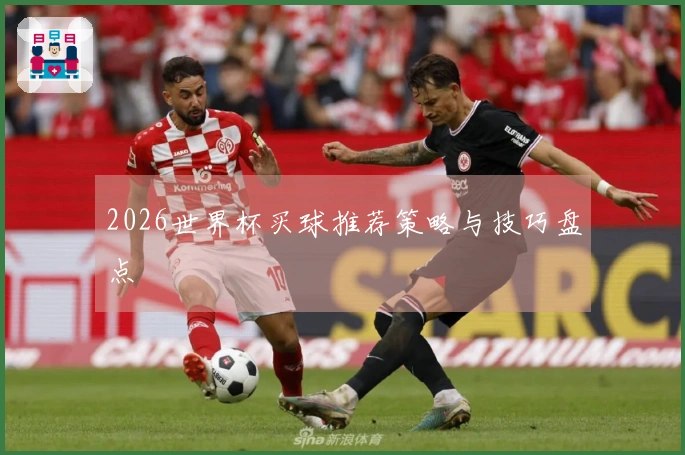 2026世界杯买球推荐策略与技巧盘点