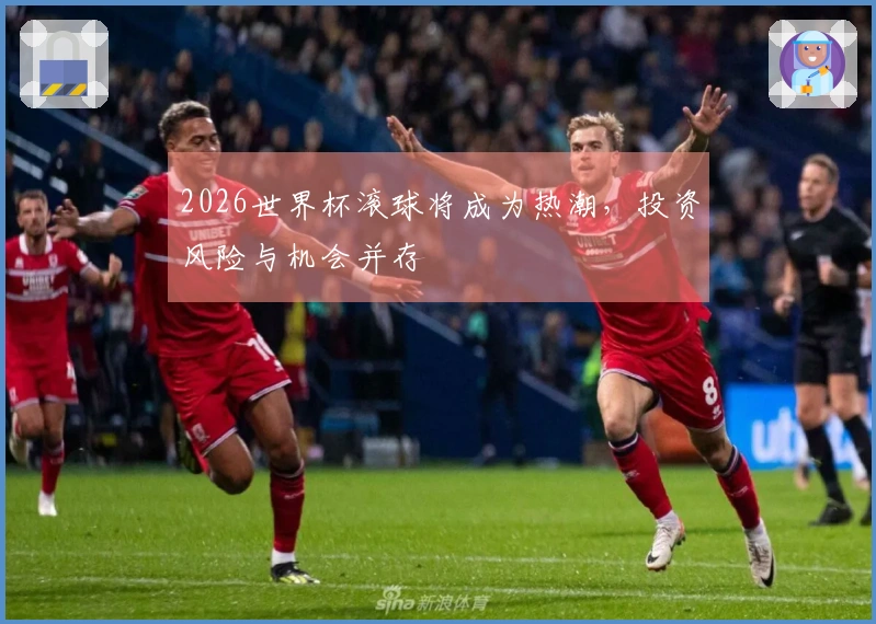 2026世界杯滚球将成为热潮，投资风险与机会并存