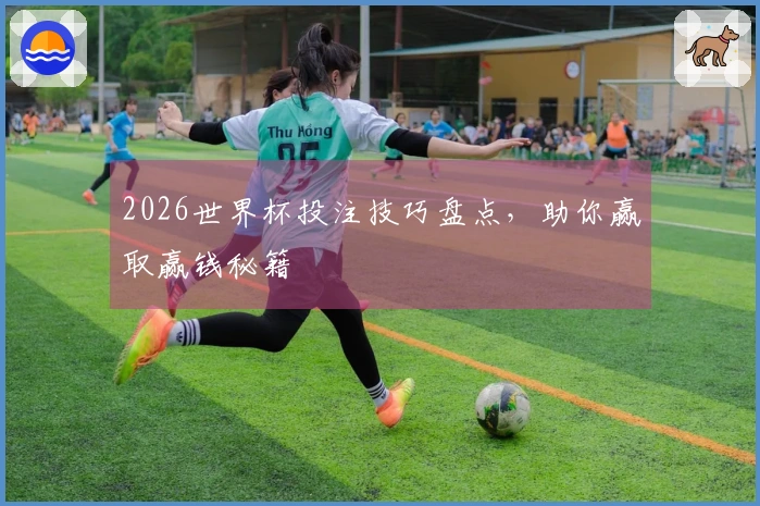 2026世界杯投注技巧盘点，助你赢取赢钱秘籍