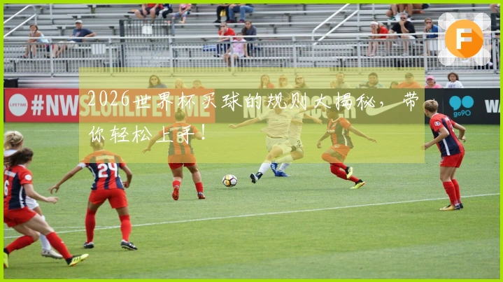 2026世界杯买球的规则大揭秘，带你轻松上手！