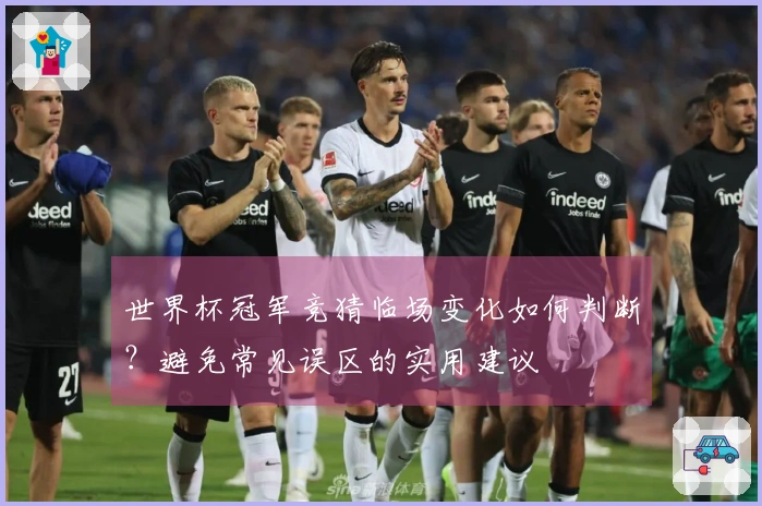 世界杯冠军竞猜临场变化如何判断？避免常见误区的实用建议